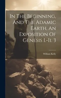 La început și pământul adamic, o expunere a Genezei I.-ii. 3 - In The Beginning, And The Adamic Earth, An Exposition Of Genesis I.-ii. 3