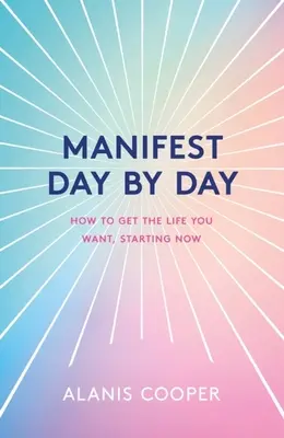 Manifest zi de zi: Cum să obții viața pe care ți-o dorești, începând de acum - Manifest Day by Day: How to Get the Life You Want, Starting Now