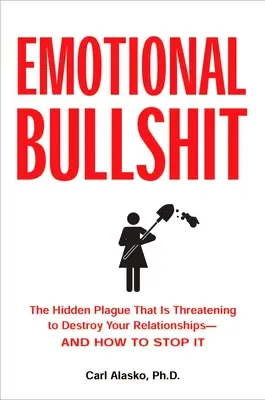 Bullshit emoțional: Ciuma ascunsă care amenință să vă distrugă relațiile - și cum să o depășiți - Emotional Bullshit: The Hidden Plague that Is Threatening to Destroy Your Relationships-and How to S top It