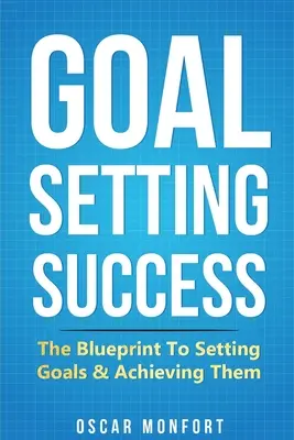 Goal Setting Success: Planul pentru stabilirea obiectivelor și atingerea lor - Goal Setting Success: The Blueprint To Setting Goals & Achieving Them