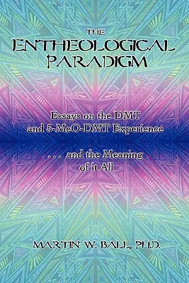 Paradigma entheologică: Eseuri despre experiența DMT și 5-MeO-DMT și semnificația tuturor lucrurilor - The Entheological Paradigm: Essays on the DMT and 5-MeO-DMT Experience and the Meaning of it All
