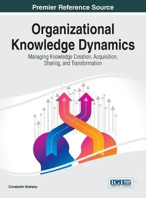 Dinamica cunoștințelor organizaționale: Gestionarea creării, achiziționării, partajării și transformării cunoștințelor - Organizational Knowledge Dynamics: Managing Knowledge Creation, Acquisition, Sharing, and Transformation