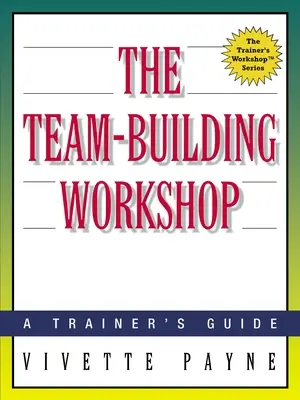 Atelierul de formare a echipei: A Trainer's Guide - The Team-Building Workshop: A Trainer's Guide