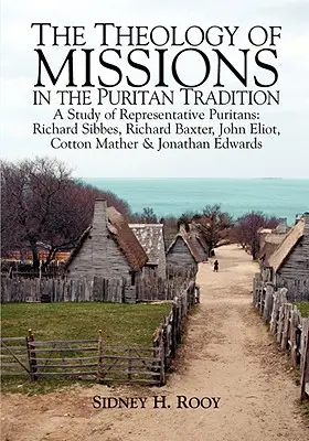 Teologia misiunilor în tradiția puritană: Un studiu al puritanilor reprezentativi: Sibbes, Baxter, Eliot, Mather & Edwards - The Theology of Missions in the Puritan Tradition: A Study of Representative Puritans: Sibbes, Baxter, Eliot, Mather & Edwards