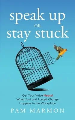Exprimă-te sau rămâi blocat: Fă-ți auzită vocea atunci când se produc schimbări rapide și forțate la locul de muncă - Speak Up or Stay Stuck: Get Your Voice Heard When Fast and Forced Change Happens in the Workplace