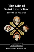 The Life of Saint Douceline, a Beguine of Provence: Tradusă din occitană cu introducere, note și eseu interpretativ - The Life of Saint Douceline, a Beguine of Provence: Translated from the Occitan with Introduction, Notes and Interpretive Essay
