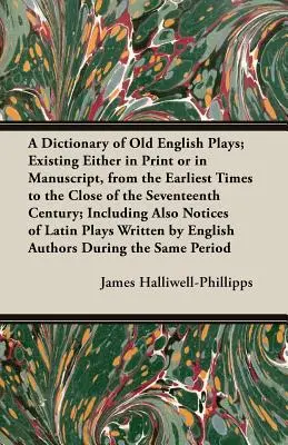 A Dictionary of Old English Plays; Existing Eisting either in Print or in Manuscript, from the Earliest Times to the Close of the Seventeenth Century; Inclu - A Dictionary of Old English Plays; Existing Either in Print or in Manuscript, from the Earliest Times to the Close of the Seventeenth Century; Inclu