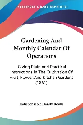 Gardening And Monthly Calendar Of Operations: Giving Plain And Practical Instructions In The Cultivation Of Fruit, Flower, And Kitchen Gardens