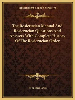 Manualul rosicrucian și Întrebări și răspunsuri rosicruciene cu Istoria completă a Ordinului Rosicrucian - The Rosicrucian Manual and Rosicrucian Questions and Answers with Complete History of the Rosicrucian Order