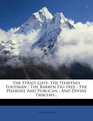 The Strait Gate: The Heavenly Footman: The Barren Fig-Tree: Fariseul și Publicanul: Și Embleme Divine... - The Strait Gate: The Heavenly Footman: The Barren Fig-Tree: The Pharisee and Publican: And Divine Emblems...