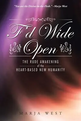 F'd Wide Open: Trezirea bruscă a noii umanități bazate pe inimă - F'd Wide Open: The Rude Awakening of the Heart-Based New Humanity