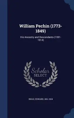 William Pechin (1773-1849): Strămoșii și descendenții săi (1591-1914) - William Pechin (1773-1849): His Ancestry and Descendants (1591-1914)