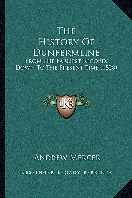 Istoria orașului Dunfermline: From The Earliest Records Down To The Present Time (1828) - The History Of Dunfermline: From The Earliest Records Down To The Present Time (1828)