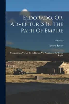 Eldorado, Or, Aventuri pe calea imperiului: Comprising A Voyage To California, Via Panama, ...: By Bayard Taylor; Volume 2 - Eldorado, Or, Adventures In The Path Of Empire: Comprising A Voyage To California, Via Panama, ...: By Bayard Taylor; Volume 2