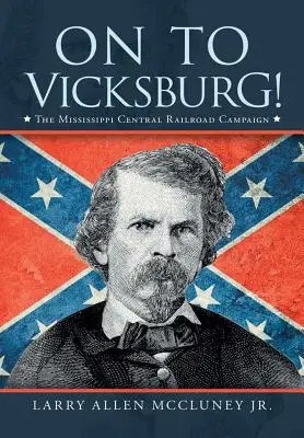 Spre Vicksburg!: Campania Mississippi Central Railroad - On to Vicksburg!: The Mississippi Central Railroad Campaign