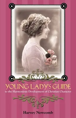 Young Lady's Guide: Pentru dezvoltarea armonioasă a caracterului creștin - Young Lady's Guide: To the Harmonious Development of Christian Character
