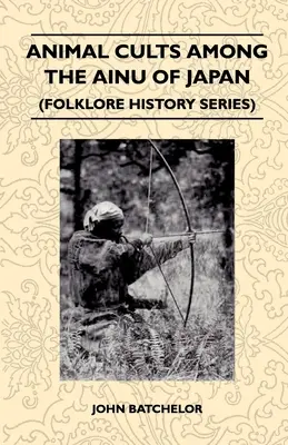 Cultele animalelor printre Ainu din Japonia (Seria Istorie a folclorului) - Animal Cults Among the Ainu of Japan (Folklore History Series)