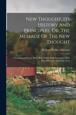 Noua gândire, istoria și principiile sale, sau mesajul noii gândiri: O istorie condensată a originii sale reale cu expunerea principiilor sale de bază - New Thought, Its History And Principles, Or, The Message Of The New Thought: A Condensed History Of Its Real Origin With Statement Of Its Basic Princi