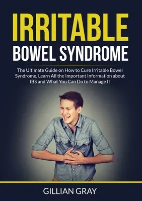 Sindromul colonului iritabil: Ghidul Esențial despre Cum Vindecați Sindromul Intestinului Iritabil, Aflați Toate Informațiile Importante despre IBS și Ce Vă - Irritable Bowel Syndrome: The Ultimate Guide on How to Cure Irritable Bowel Syndrome, Learn All the Important Information about IBS and What You