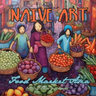 Naive Art Food Market Asia Carte de colorat pentru adulți: Asia Carte de colorat pentru adulți Asia Carte de colorat Grayscale Naive Art carte de colorat Asia - Naive Art Food Market Asia Coloring Book for Adults: Asia Coloring Book for Adults Asian Coloring Book Grayscale Naive Art coloring book Asia
