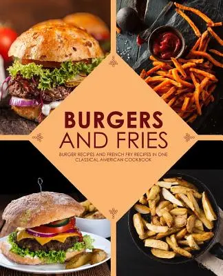 Burgeri și cartofi prăjiți: Rețete de burgeri și rețete de cartofi prăjiți într-o carte de bucate americană clasică - Burgers and Fries: Burger Recipes and French Fry Recipes in One Classical American Cookbook