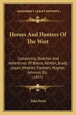 Heroes And Hunters Of The West: Comprising Sketches And Adventures Of Boone, Kenton, Brady, Logan, Whetzel, Fleehart, Hughes, Johnson, Etc.