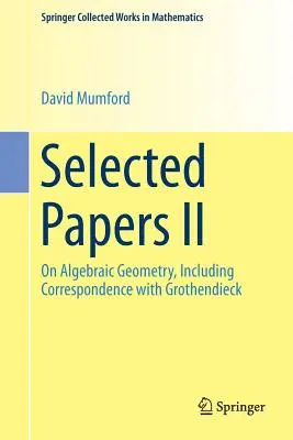 Lucrări selectate II: Geometrie algebrică, inclusiv corespondența cu Grothendieck - Selected Papers II: On Algebraic Geometry, Including Correspondence with Grothendieck
