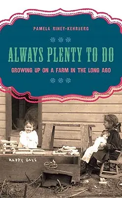 Mereu multe de făcut: Să crești la o fermă în anii de demult - Always Plenty to Do: Growing Up on a Farm in the Long Ago