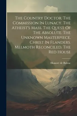 The Country Doctor. The Commission In Lunacy. The Atheist's Mass. The Quest Of The Absolute. Capodopera necunoscută. Hristos în Flandra. Melmoth Reco - The Country Doctor. The Commission In Lunacy. The Atheist's Mass. The Quest Of The Absolute. The Unknown Masterpiece. Christ In Flanders. Melmoth Reco