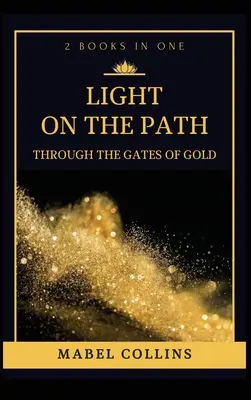 Lumină pe cărare: Prin porțile de aur (2 CĂRȚI ÎN UNA) - Light On The Path: Through The Gates Of Gold (2 BOOKS IN ONE)