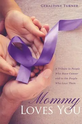 Mami te iubește: Un omagiu adus persoanelor bolnave de cancer și celor care le iubesc - Mommy Loves You: A Tribute to People Who Have Cancer and to the People Who Love Them