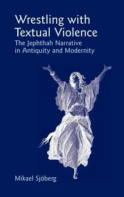 Lupta cu violența textuală: Narațiunea lui Jephthah în Antichitate și Modernitate - Wrestling with Textual Violence: The Jephthah Narrative in Antiquity and Modernity