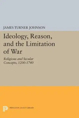 Ideologia, rațiunea și limitarea războiului: concepte religioase și seculare, 1200-1740 - Ideology, Reason, and the Limitation of War: Religious and Secular Concepts, 1200-1740