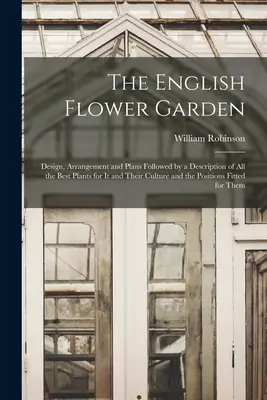 The English Flower Garden: Design, aranjament și planuri urmate de o descriere a tuturor celor mai bune plante pentru aceasta și a culturii lor și a poziției - The English Flower Garden: Design, Arrangement and Plans Followed by a Description of All the Best Plants for It and Their Culture and the Positi