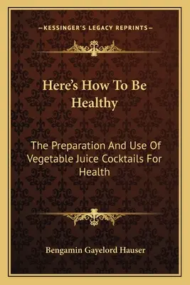 Here's How To Be Healthy: The Preparation And Use Of Vegetable Juice Cocktails Pentru Sănătate - Here's How To Be Healthy: The Preparation And Use Of Vegetable Juice Cocktails For Health
