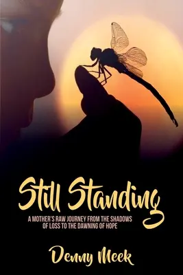 Încă în picioare: Călătoria crudă a unei mame de la umbra pierderii la răsăritul speranței - Still Standing: A Mother's Raw Journey from the Shadows of Loss to the Dawning of Hope