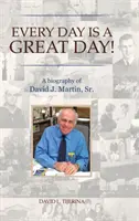 Every Day is a Great Day!: O biografie a lui David J. Martin, Sr. - Every Day is a Great Day!: A Biography of David J. Martin, Sr.