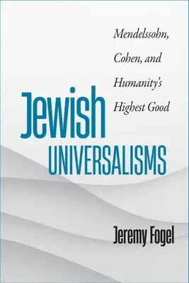 Universalismele evreiești: Mendelssohn, Cohen și binele suprem al umanității - Jewish Universalisms: Mendelssohn, Cohen, and Humanity's Highest Good