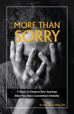Mai mult decât îmi pare rău: 5 pași pentru a-ți aprofunda scuzele după ce ai comis o infidelitate - More Than Sorry: 5 Steps to Deepen Your Apology After You Have Committed Infidelity