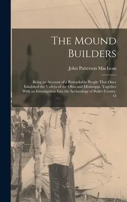 The Mound Builders: Being an Account of a Remarkable People That Once Inhabited the Valleys of the Ohio and Mississippi, Together With an