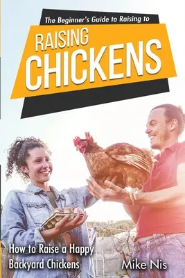 Ghidul începătorului pentru creșterea găinilor: Cum să crești o găină de curte fericită - The Beginner's Guide to Raising Chickens: How to Raise a Happy Backyard Chickens