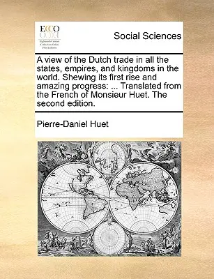 O privire asupra comerțului olandez în toate statele, imperiile și regatele lumii. Arătând prima sa ascensiune și progresul său uimitor: Tradus din limba franceză - A View of the Dutch Trade in All the States, Empires, and Kingdoms in the World. Shewing Its First Rise and Amazing Progress: Translated from the Fren