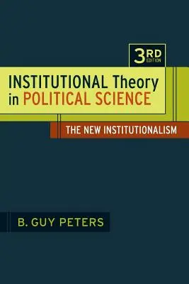 Teoria instituțională în știința politică Ediția a 3-a: Noul instituționalism - Institutional Theory in Political Science 3rd Edition: The New Institutionalism