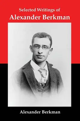 Selected Writings of Alexander Berkman: Eseuri clasice ale unuia dintre cei mai influenți teoreticieni anarhiști americani - Selected Writings of Alexander Berkman: Classic Essays from One of America's Most Influential Anarchist Theorists