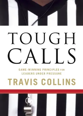Tough Calls: Game-Winning Principles for Leaders Under Pressure (Principii câștigătoare pentru lideri sub presiune) - Tough Calls: Game-Winning Principles for Leaders Under Pressure