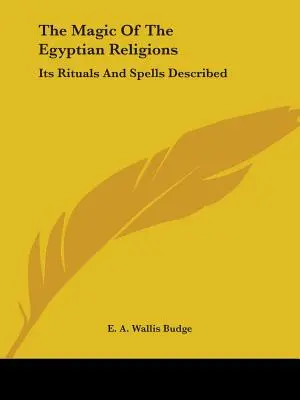 Magia religiilor egiptene: Ritualuri și vrăji descrise - The Magic Of The Egyptian Religions: Its Rituals And Spells Described