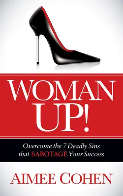 Woman Up! Învinge cele 7 păcate mortale care îți sabotează succesul - Woman Up!: Overcome the 7 Deadly Sins That Sabotage Your Success