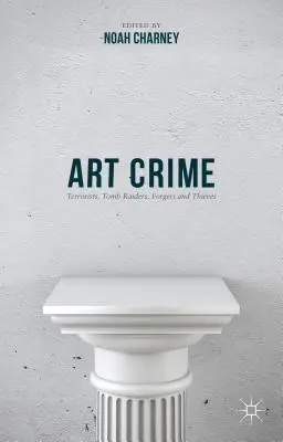 Art Crime: Teroriști, jefuitori de morminte, falsificatori și hoți - Art Crime: Terrorists, Tomb Raiders, Forgers and Thieves