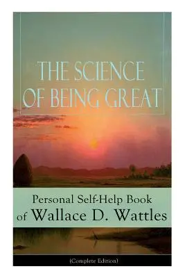 Știința de a fi mare: Cartea personală de auto-ajutor a lui Wallace D. Wattles (Ediție completă): De la unul dintre pionierii Noii Gândiri, autor al cărții The - The Science of Being Great: Personal Self-Help Book of Wallace D. Wattles (Complete Edition): From one of The New Thought pioneers, author of The