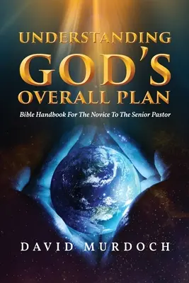 Înțelegerea planului general al lui Dumnezeu: Manual biblic de la novice la pastorul senior - Understanding God's Overall Plan: Bible Handbook For The Novice To The Senior Pastor